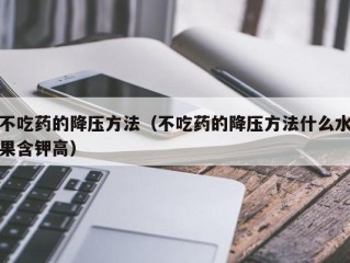 不吃药的降压方法（不吃药的降压方法什么水果含钾高）