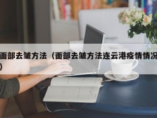 面部去皱方法（面部去皱方法连云港疫情情况）