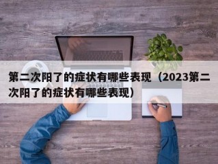 第二次阳了的症状有哪些表现（2023第二次阳了的症状有哪些表现）