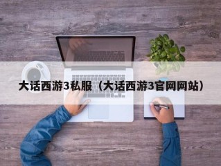 大话西游3私服（大话西游3官网网站）