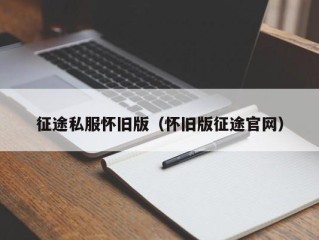 征途私服怀旧版（怀旧版征途官网）