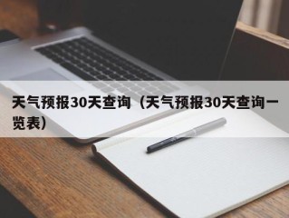 天气预报30天查询（天气预报30天查询一览表）