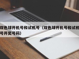 双色球开机号和试机号（双色球开机号和试机号开奖号码）