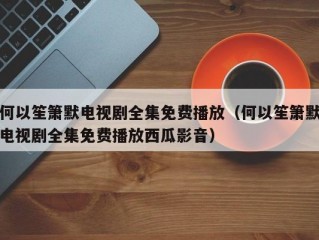 何以笙箫默电视剧全集免费播放（何以笙箫默电视剧全集免费播放西瓜影音）