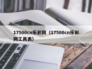 17500cn乐彩网（17500cn乐彩网工具表）