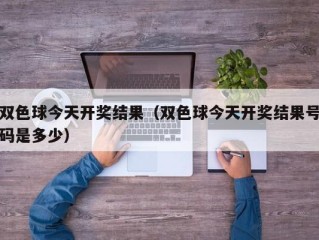 双色球今天开奖结果（双色球今天开奖结果号码是多少）