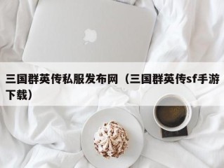 三国群英传私服发布网（三国群英传sf手游下载）