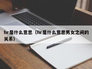 hr是什么意思（hr是什么意思男女之间的关系）