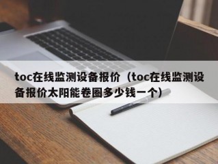 toc在线监测设备报价（toc在线监测设备报价太阳能卷圈多少钱一个）