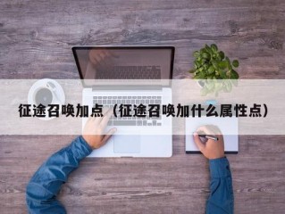 征途召唤加点（征途召唤加什么属性点）