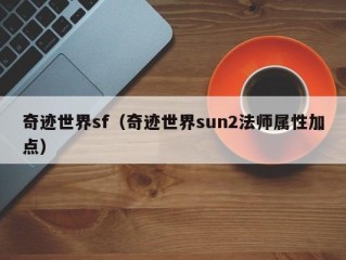 奇迹世界sf（奇迹世界sun2法师属性加点）