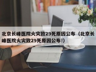 北京长峰医院火灾致29死原因公布（北京长峰医院火灾致29死原因公布!）