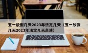 五一放假几天2023年法定几天（五一放假几天2023年法定几天高速）