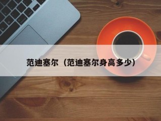 范迪塞尔（范迪塞尔身高多少）