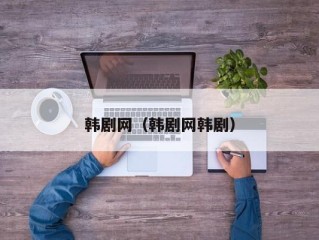 韩剧网（韩剧网韩剧）