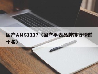 国产AMS1117（国产手表品牌排行榜前十名）