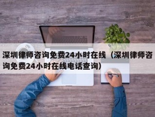 深圳律师咨询免费24小时在线（深圳律师咨询免费24小时在线电话查询）