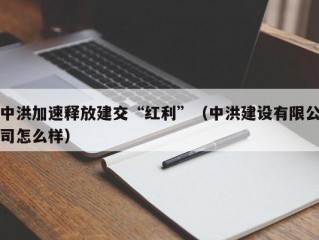 中洪加速释放建交“红利”（中洪建设有限公司怎么样）