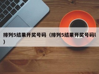 排列5结果开奖号码（排列5结果开奖号码l）