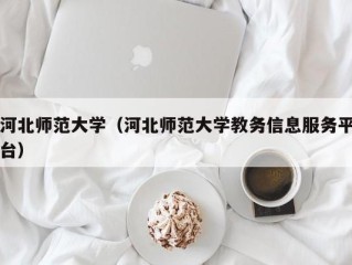 河北师范大学（河北师范大学教务信息服务平台）