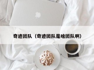 奇迹团队（奇迹团队是啥团队啊）