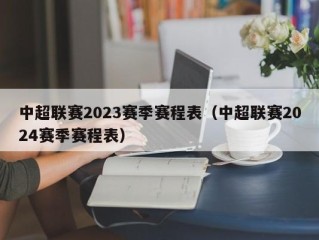 中超联赛2023赛季赛程表（中超联赛2024赛季赛程表）