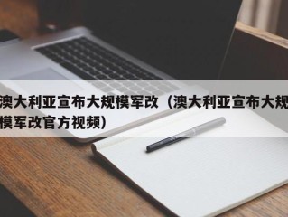 澳大利亚宣布大规模军改（澳大利亚宣布大规模军改官方视频）