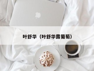 叶舒华（叶舒华露葡萄）