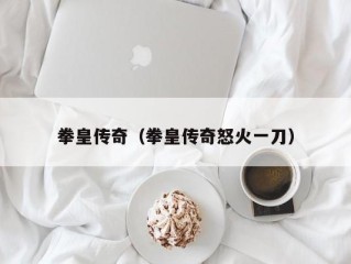 拳皇传奇（拳皇传奇怒火一刀）