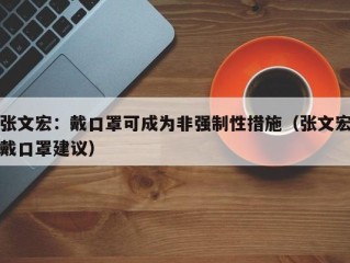 张文宏：戴口罩可成为非强制性措施（张文宏戴口罩建议）