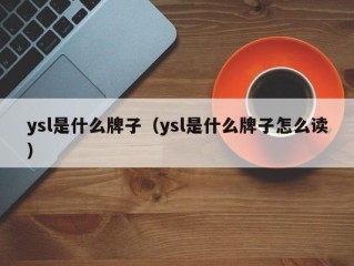 ysl是什么牌子（ysl是什么牌子怎么读）