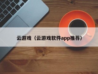 云游戏（云游戏软件app推荐）