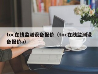 toc在线监测设备报价（toc在线监测设备报价a）