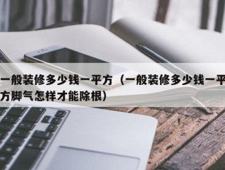 一般装修多少钱一平方（一般装修多少钱一平方脚气怎样才能除根）