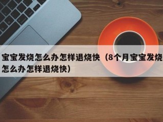 宝宝发烧怎么办怎样退烧快（8个月宝宝发烧怎么办怎样退烧快）