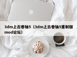 3dm上古卷轴5（3dm上古卷轴5重制版mod论坛）