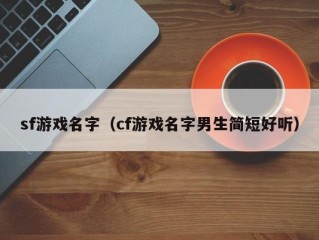 sf游戏名字（cf游戏名字男生简短好听）