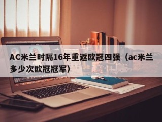 AC米兰时隔16年重返欧冠四强（ac米兰多少次欧冠冠军）