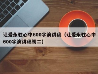 让爱永驻心中600字演讲稿（让爱永驻心中600字演讲稿初二）