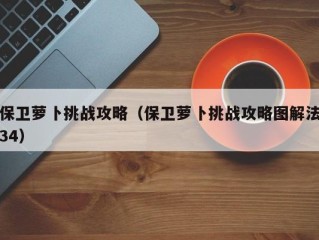 保卫萝卜挑战攻略（保卫萝卜挑战攻略图解法34）