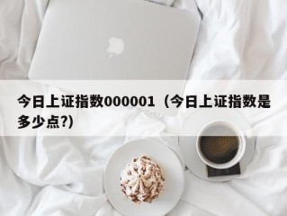 今日上证指数000001（今日上证指数是多少点?）