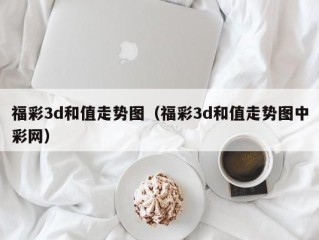 福彩3d和值走势图（福彩3d和值走势图中彩网）