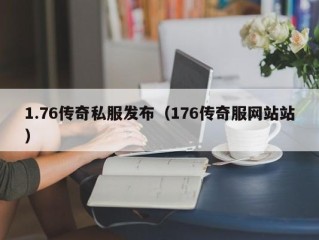 1.76传奇私服发布（176传奇服网站站）