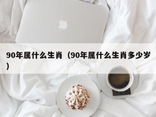 90年属什么生肖（90年属什么生肖多少岁）