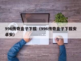 996传奇盒子下载（996传奇盒子下载安卓安）