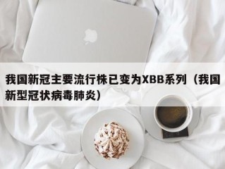 我国新冠主要流行株已变为XBB系列（我国新型冠状病毒肺炎）