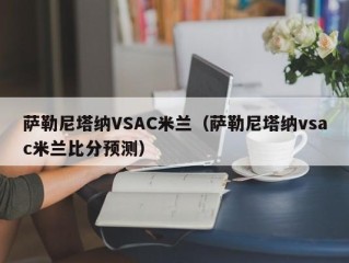 萨勒尼塔纳VSAC米兰（萨勒尼塔纳vsac米兰比分预测）