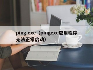 ping.exe（pingexe应用程序无法正常启动）