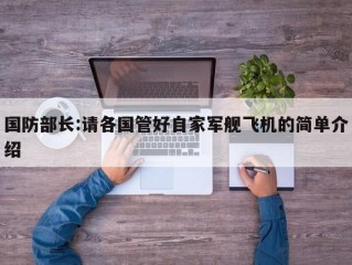 国防部长:请各国管好自家军舰飞机的简单介绍