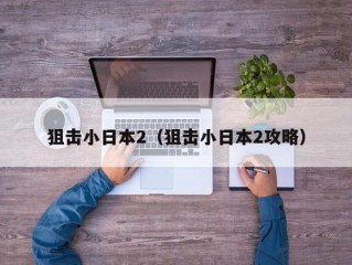 狙击小日本2（狙击小日本2攻略）